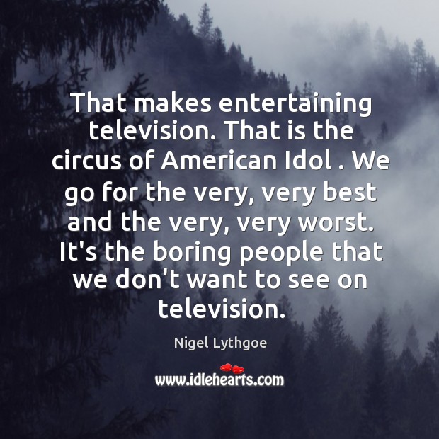 That makes entertaining television. That is the circus of American Idol . We Nigel Lythgoe Picture Quote