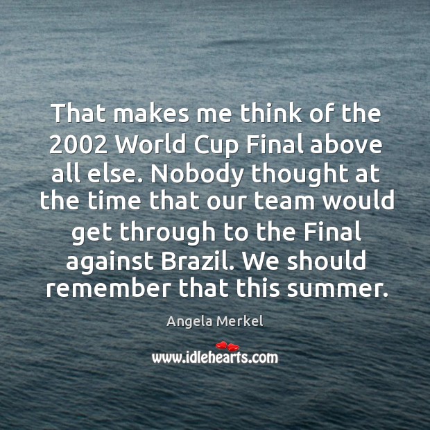 That makes me think of the 2002 world cup final above all else. Angela Merkel Picture Quote