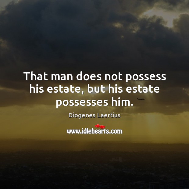 That man does not possess his estate, but his estate possesses him. Diogenes Laertius Picture Quote