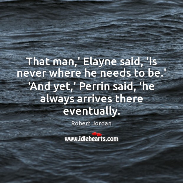 That man,’ Elayne said, ‘is never where he needs to be. Robert Jordan Picture Quote
