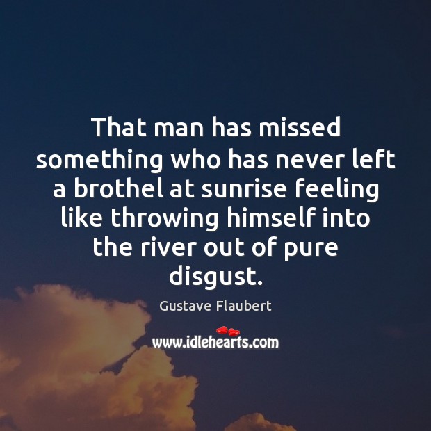 That man has missed something who has never left a brothel at Gustave Flaubert Picture Quote