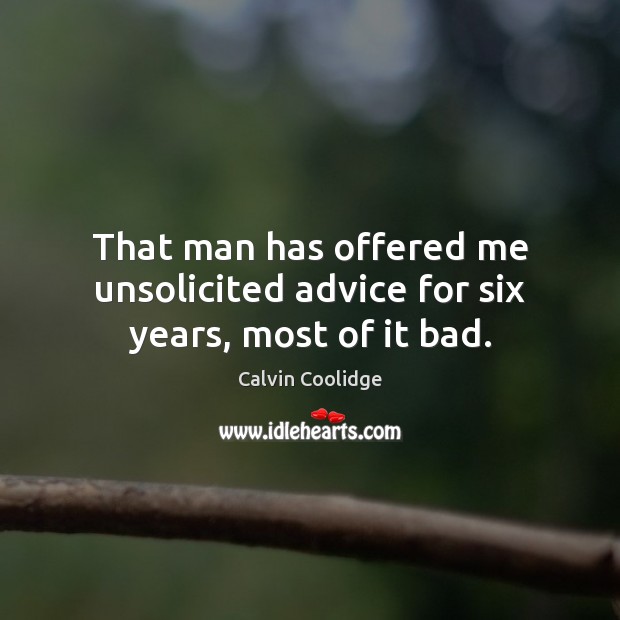 That man has offered me unsolicited advice for six years, most of it bad. Calvin Coolidge Picture Quote