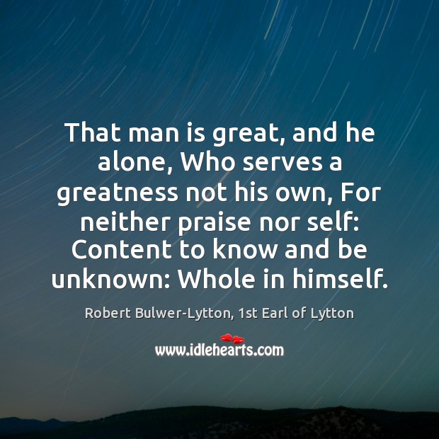 That man is great, and he alone, Who serves a greatness not Robert Bulwer-Lytton, 1st Earl of Lytton Picture Quote
