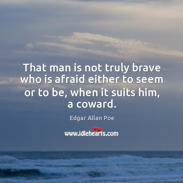 That man is not truly brave who is afraid either to seem or to be, when it suits him, a coward. Image