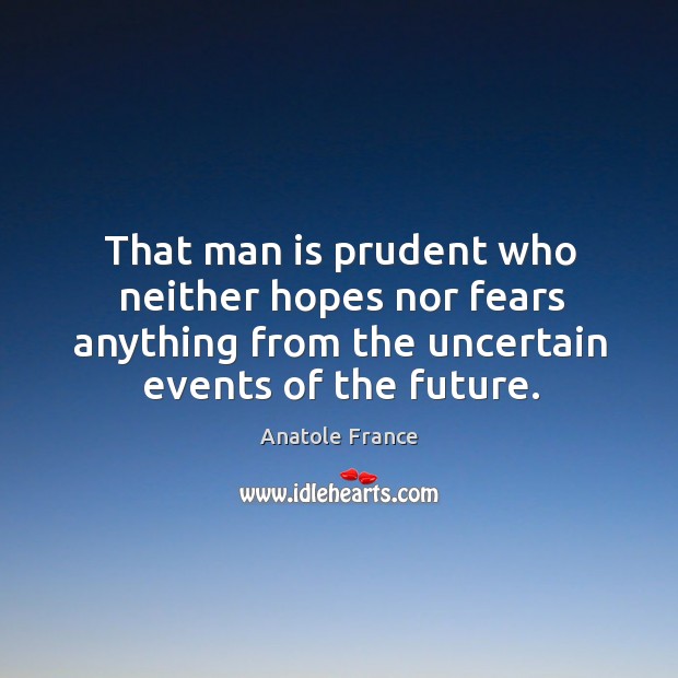 That man is prudent who neither hopes nor fears anything from the uncertain events of the future. Anatole France Picture Quote