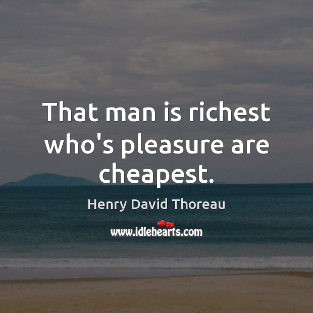 That man is richest who’s pleasure are cheapest. Henry David Thoreau Picture Quote