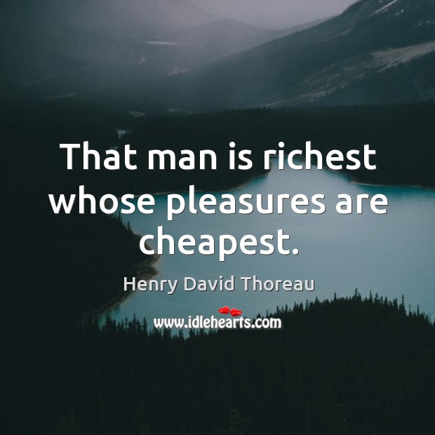 That man is richest whose pleasures are cheapest. Henry David Thoreau Picture Quote