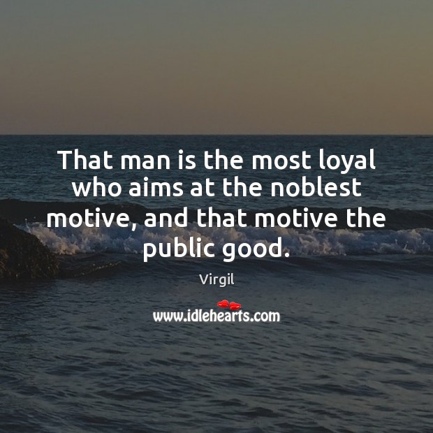 That man is the most loyal who aims at the noblest motive, Virgil Picture Quote