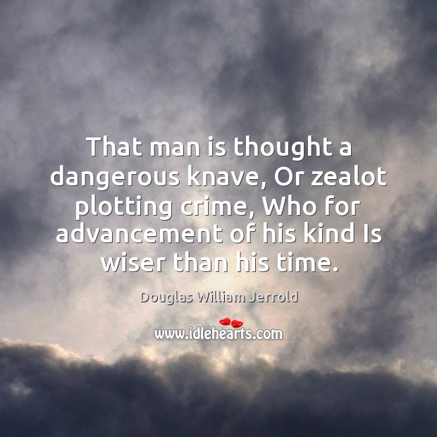 That man is thought a dangerous knave, Or zealot plotting crime, Who Douglas William Jerrold Picture Quote