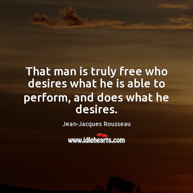 That man is truly free who desires what he is able to perform, and does what he desires. Jean-Jacques Rousseau Picture Quote