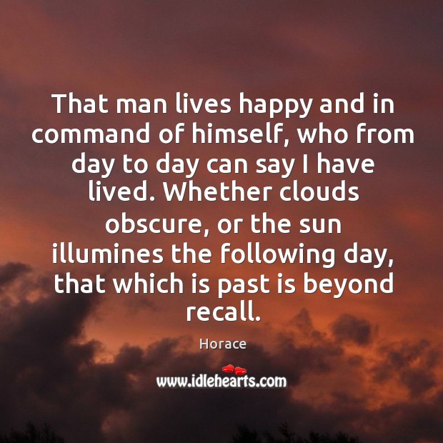 That man lives happy and in command of himself, who from day Horace Picture Quote