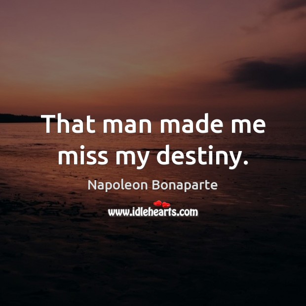 That man made me miss my destiny. Napoleon Bonaparte Picture Quote