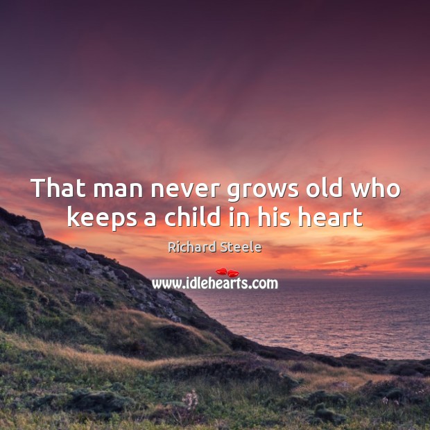 That man never grows old who keeps a child in his heart Richard Steele Picture Quote