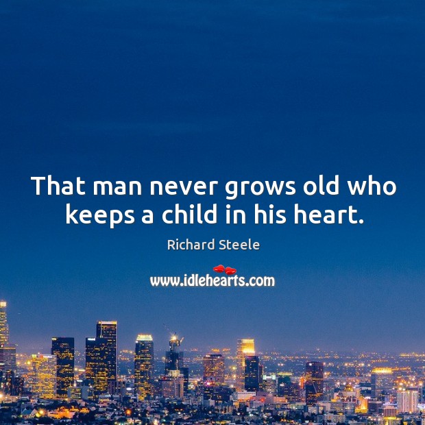 That man never grows old who keeps a child in his heart. Richard Steele Picture Quote