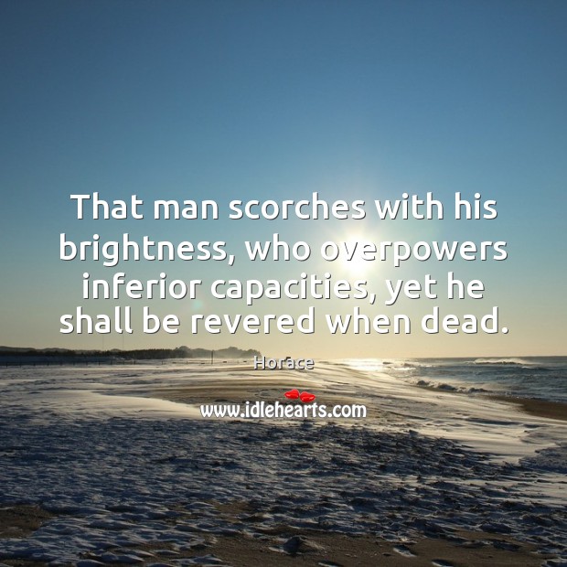 That man scorches with his brightness, who overpowers inferior capacities, yet he Horace Picture Quote
