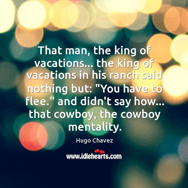That man, the king of vacations… the king of vacations in his Hugo Chavez Picture Quote