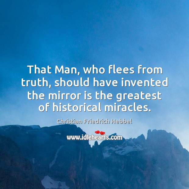 That Man, who flees from truth, should have invented the mirror is Christian Friedrich Hebbel Picture Quote