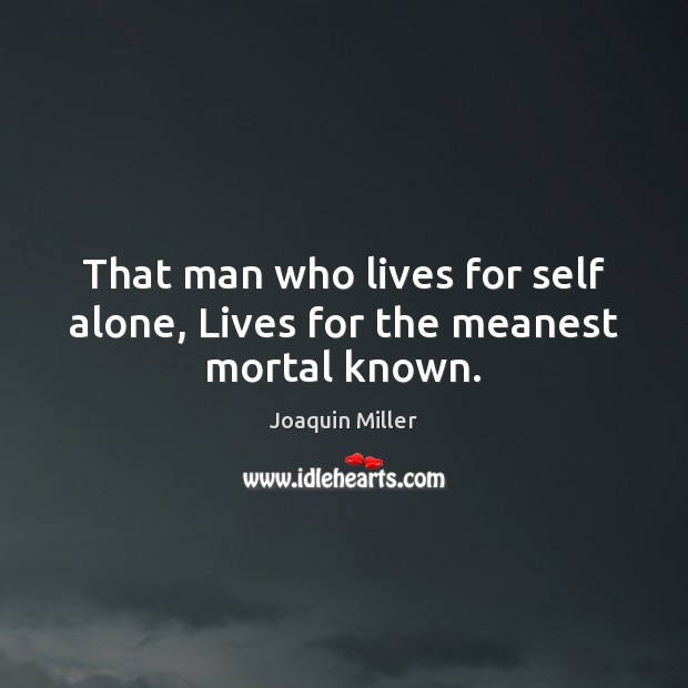 That man who lives for self alone, Lives for the meanest mortal known. Joaquin Miller Picture Quote