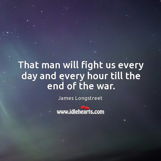 That man will fight us every day and every hour till the end of the war. James Longstreet Picture Quote
