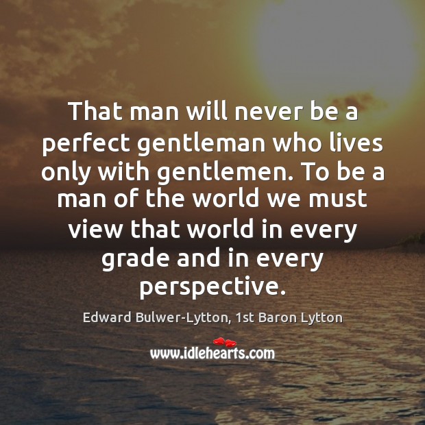 That man will never be a perfect gentleman who lives only with Edward Bulwer-Lytton, 1st Baron Lytton Picture Quote