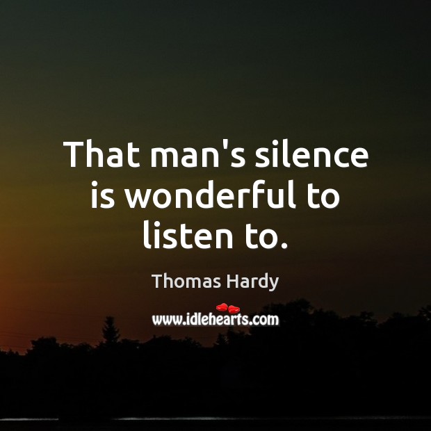 That man’s silence is wonderful to listen to. Thomas Hardy Picture Quote