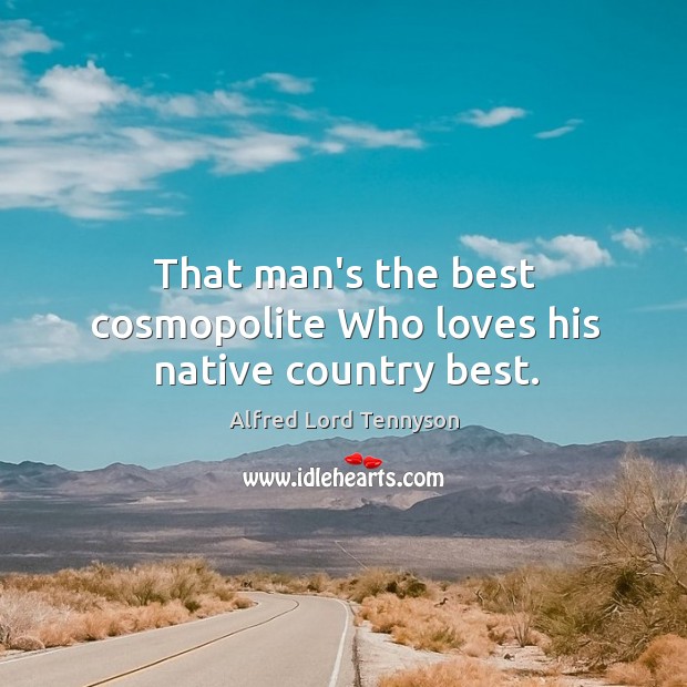 That man’s the best cosmopolite Who loves his native country best. Alfred Lord Tennyson Picture Quote