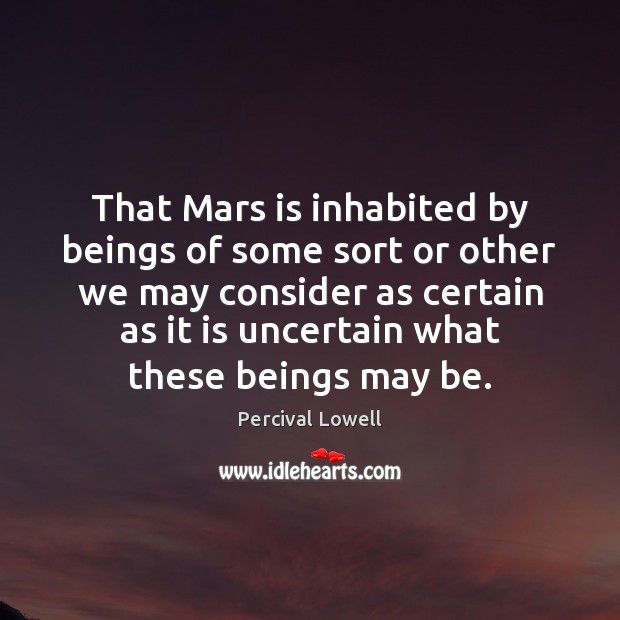 That Mars is inhabited by beings of some sort or other we Percival Lowell Picture Quote