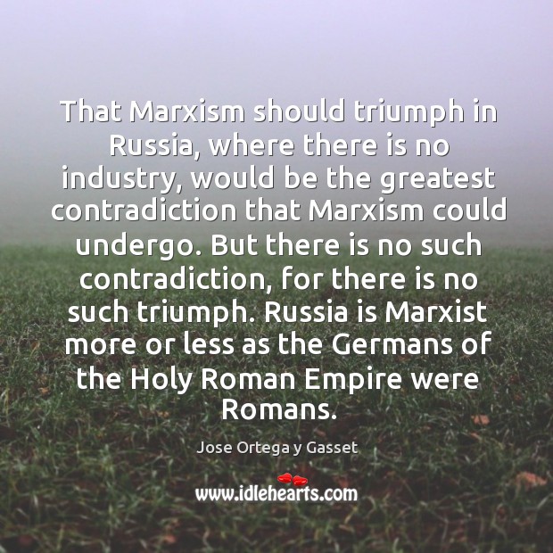 That Marxism should triumph in Russia, where there is no industry, would Jose Ortega y Gasset Picture Quote