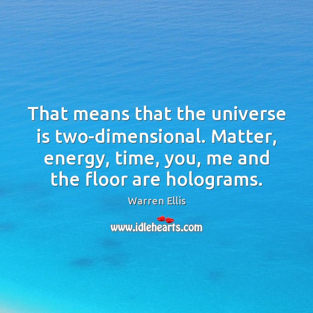 That means that the universe is two-dimensional. Matter, energy, time, you, me Warren Ellis Picture Quote