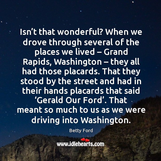 That meant so much to us as we were driving into washington. Betty Ford Picture Quote
