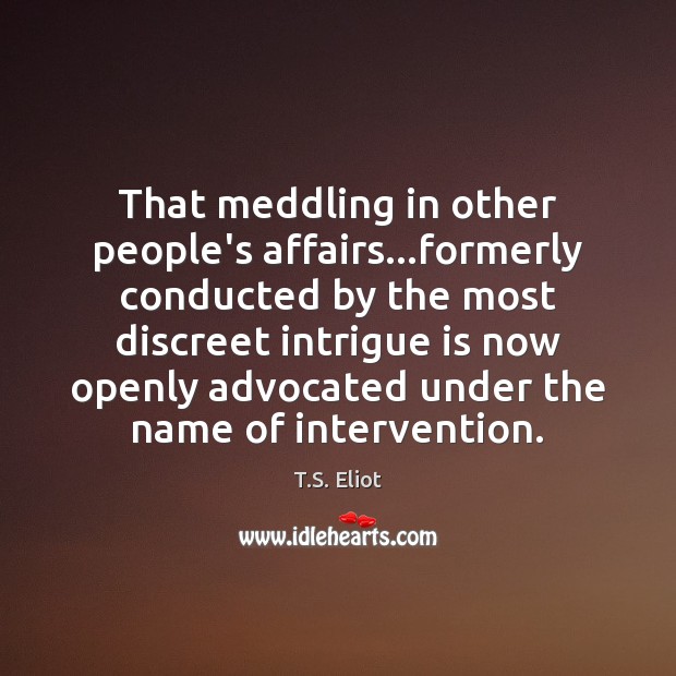 That meddling in other people’s affairs…formerly conducted by the most discreet T.S. Eliot Picture Quote