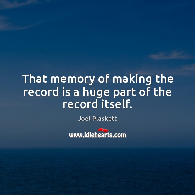 That memory of making the record is a huge part of the record itself. Joel Plaskett Picture Quote