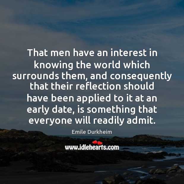 That men have an interest in knowing the world which surrounds them, Emile Durkheim Picture Quote