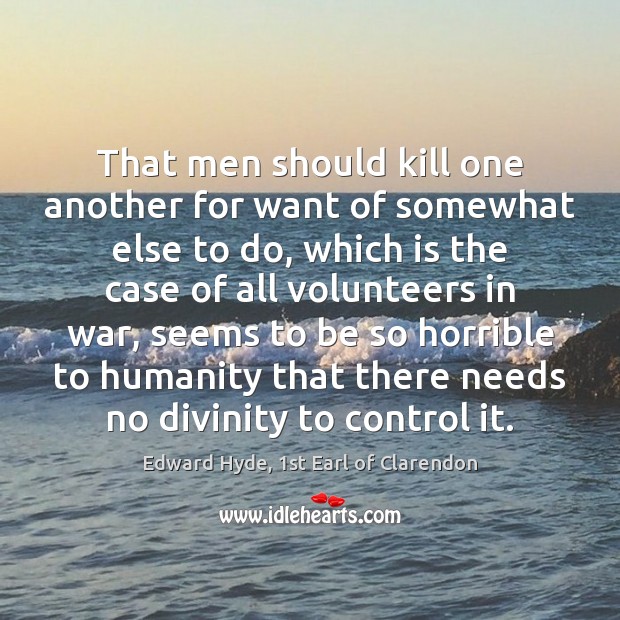 That men should kill one another for want of somewhat else to Edward Hyde, 1st Earl of Clarendon Picture Quote