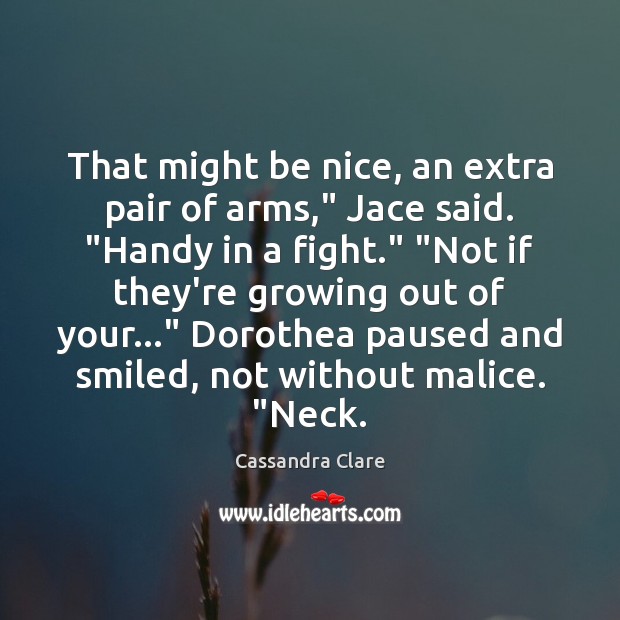 That might be nice, an extra pair of arms,” Jace said. “Handy Cassandra Clare Picture Quote