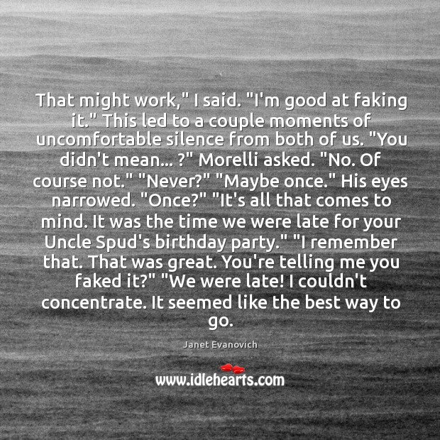 That might work,” I said. “I’m good at faking it.” This led 