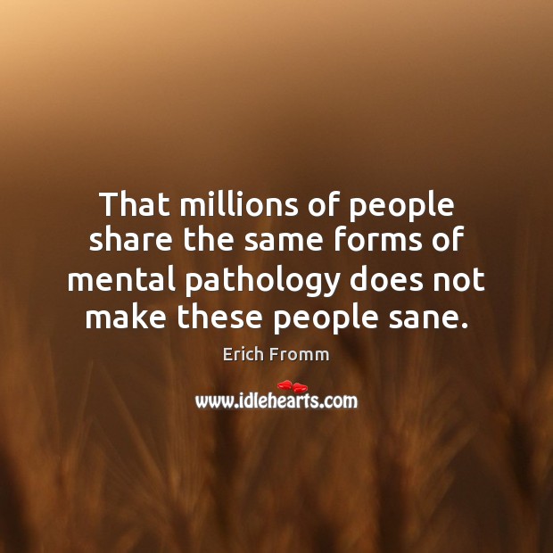 That millions of people share the same forms of mental pathology does Erich Fromm Picture Quote