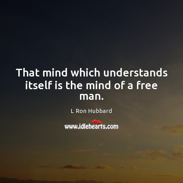 That mind which understands itself is the mind of a free man. L Ron Hubbard Picture Quote