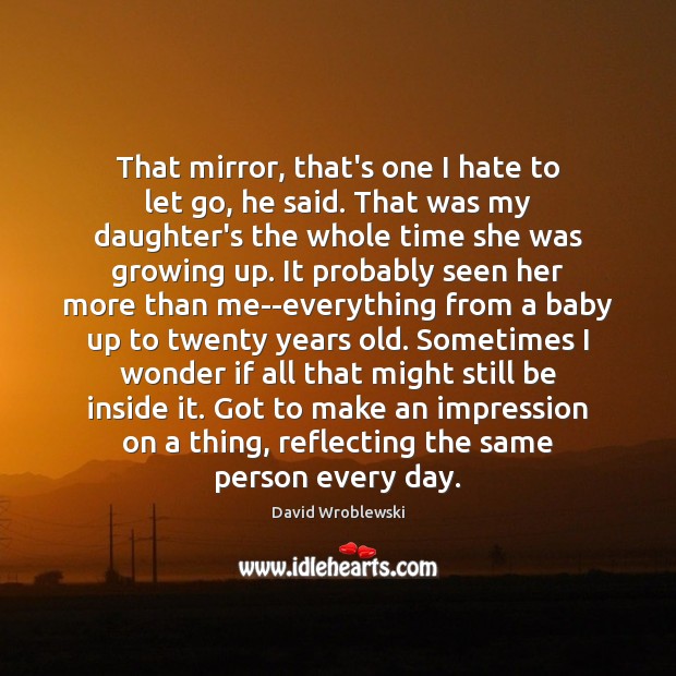 That mirror, that’s one I hate to let go, he said. That David Wroblewski Picture Quote