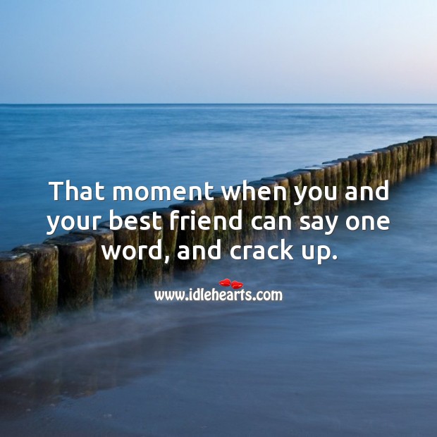 That moment when you and your best friend can say one word, and crack up. Image