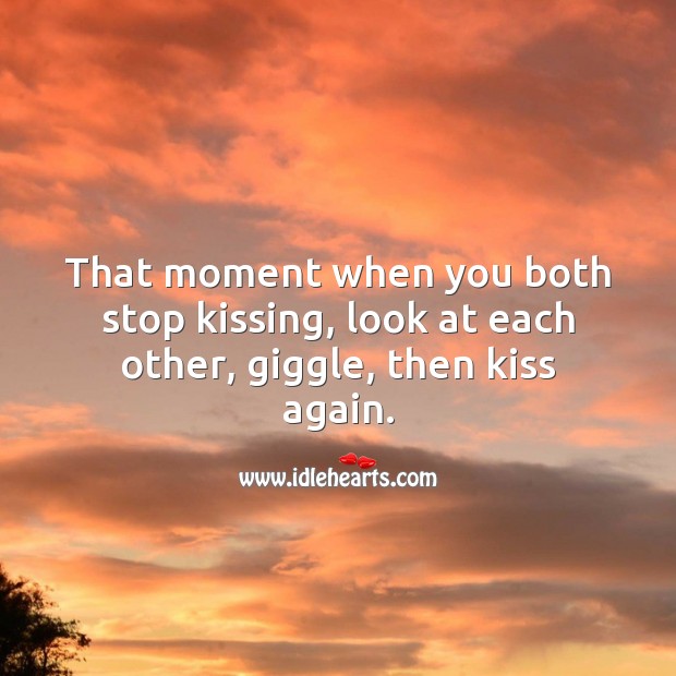 That moment when you both stop kissing, look at each other, giggle, then kiss again. Kissing Quotes Image