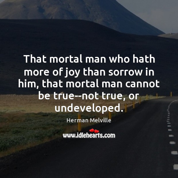 That mortal man who hath more of joy than sorrow in him, Herman Melville Picture Quote