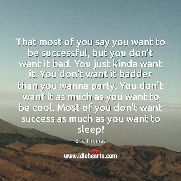 That most of you say you want to be successful, but you Eric Thomas Picture Quote
