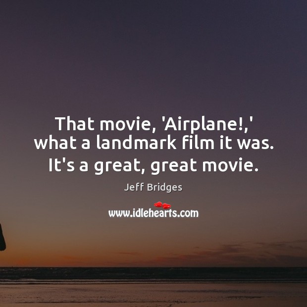 That movie, ‘Airplane!,’ what a landmark film it was. It’s a great, great movie. Jeff Bridges Picture Quote