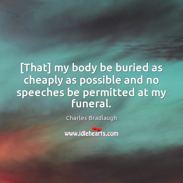 [That] my body be buried as cheaply as possible and no speeches 
