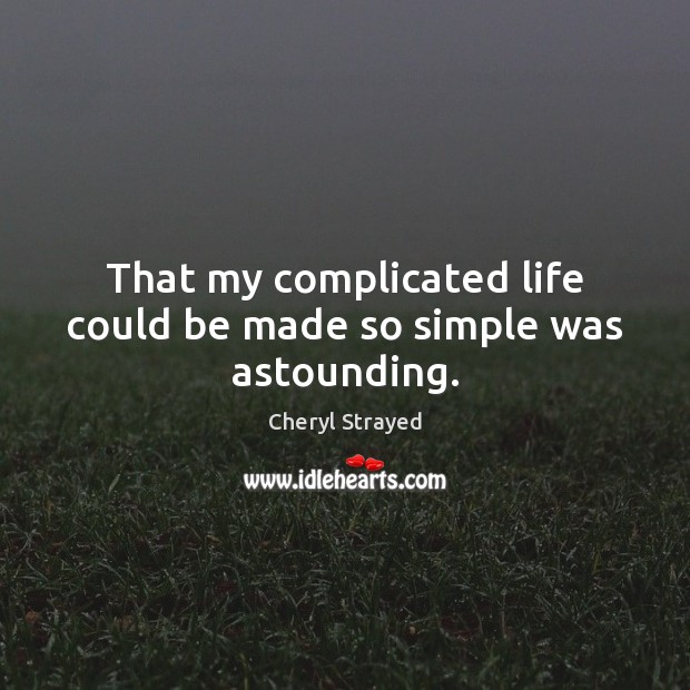 That my complicated life could be made so simple was astounding. Cheryl Strayed Picture Quote