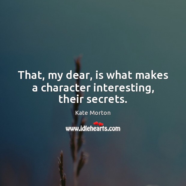 That, my dear, is what makes a character interesting, their secrets. Kate Morton Picture Quote
