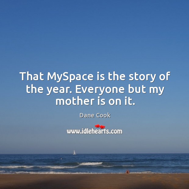That myspace is the story of the year. Everyone but my mother is on it. Dane Cook Picture Quote