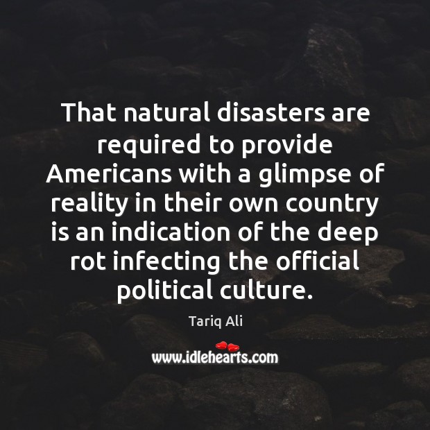 That natural disasters are required to provide Americans with a glimpse of Tariq Ali Picture Quote
