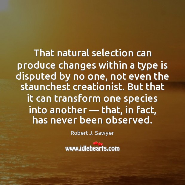 That natural selection can produce changes within a type is disputed by Robert J. Sawyer Picture Quote